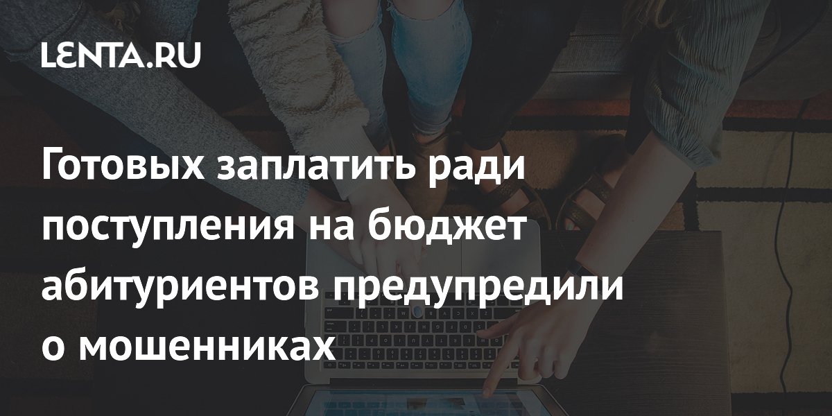 Preview Абитуриентов, готовых платить за бюджетное место, предостерегли от мошенников