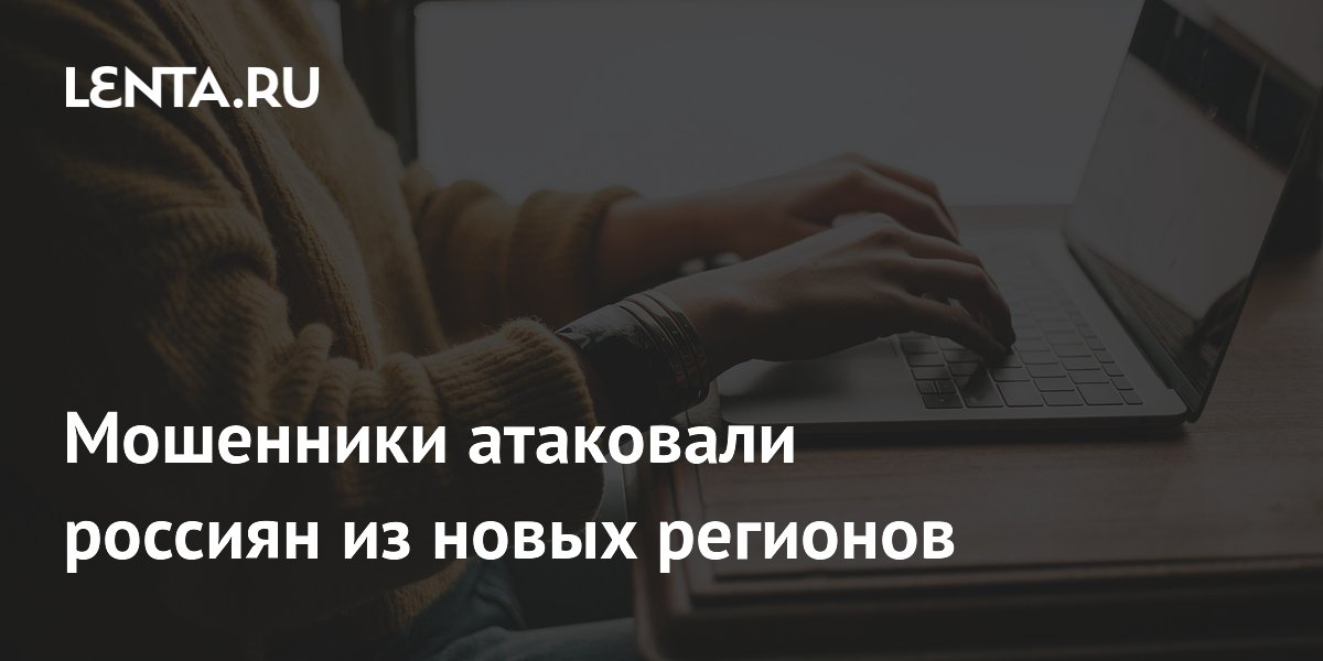 Preview Мошенники атакуют россиян из новых регионов