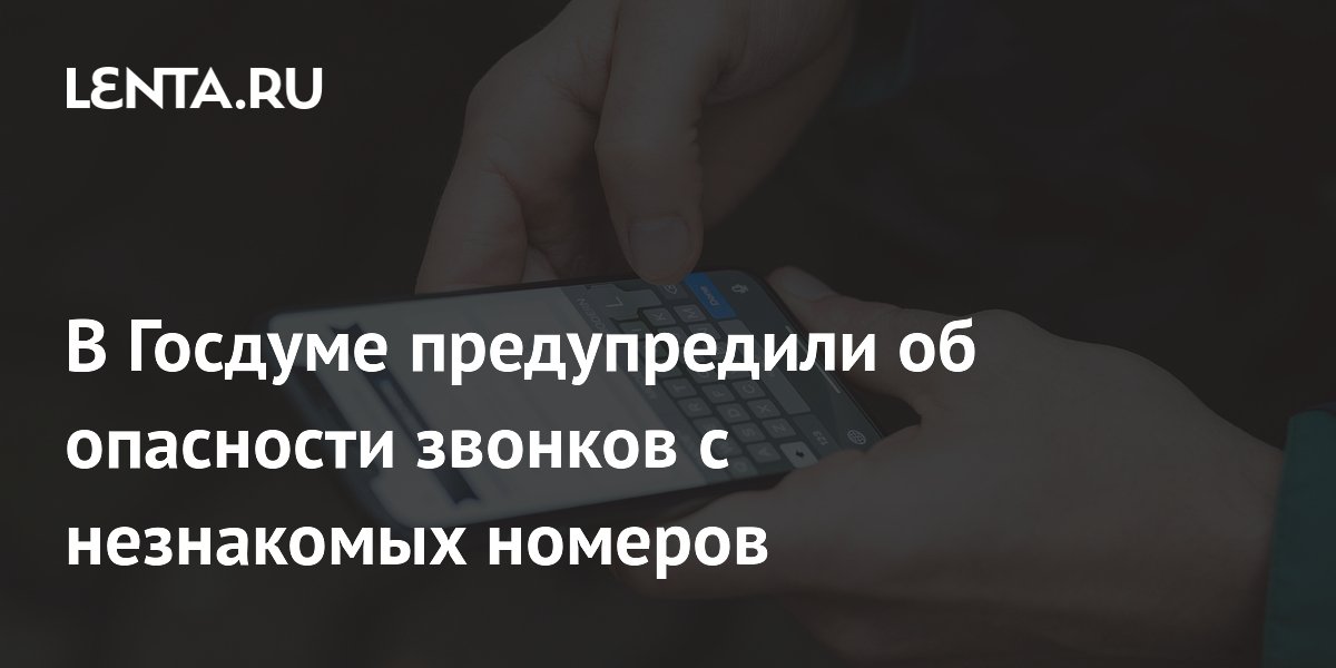 Preview Госдума предупредила об опасности ответных звонков на незнакомые номера
