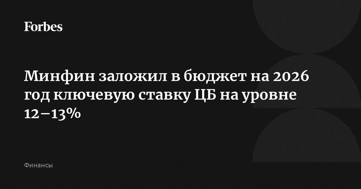 Preview Минфин сделал ставку: в проект бюджета на 2026 год заложен «ключ» в 12-13%